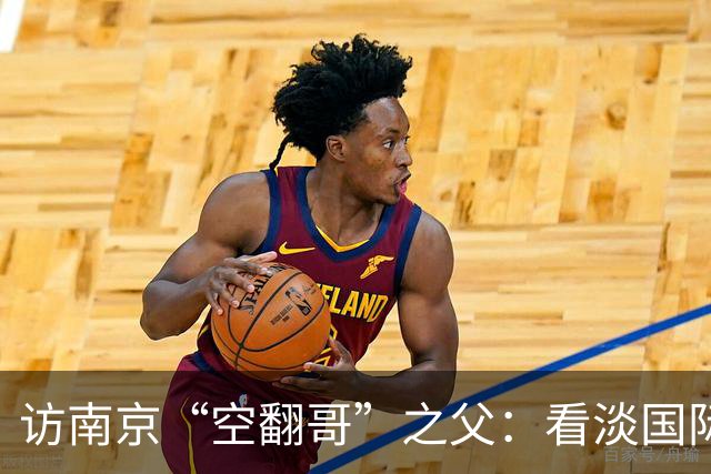 访南京“空翻哥”之父：看淡国际赛场走红流量 助力回归理性成长